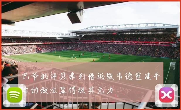 巴爷批评贝弗利借诋毁韦德重建平台的做法显得极其无力
