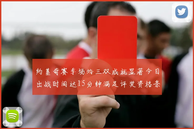 约基奇赛季场均三双成就显著今日出战时间达15分钟满足评奖资格条件
