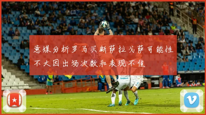 意媒分析罗马买断萨拉戈萨可能性不大因出场次数和表现不佳